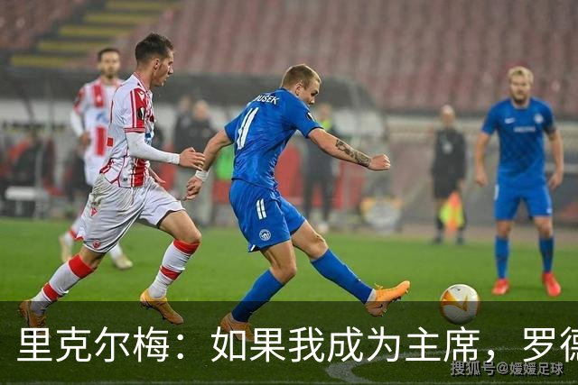里克尔梅：如果我成为主席，罗德里和哈兰德下赛季将为皇马效力